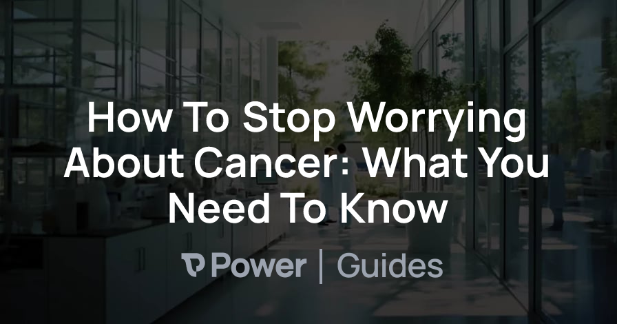 Header Image for How To Stop Worrying About Cancer: What You Need To Know