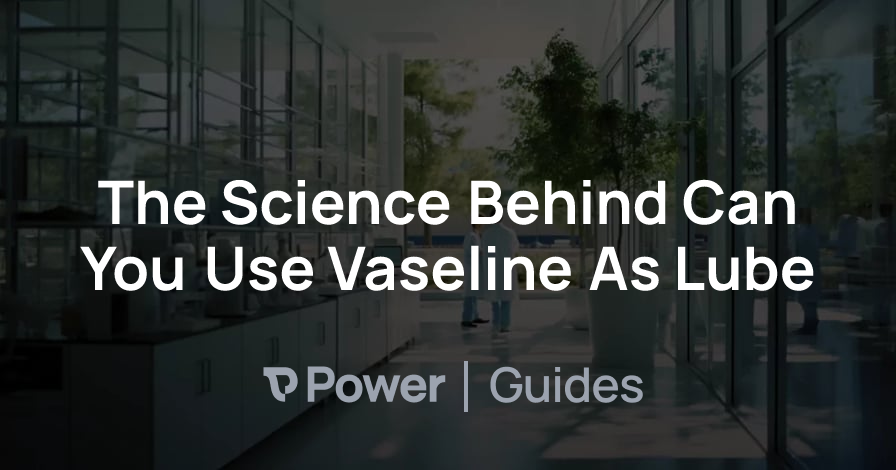 Header Image for The Science Behind Can You Use Vaseline As Lube