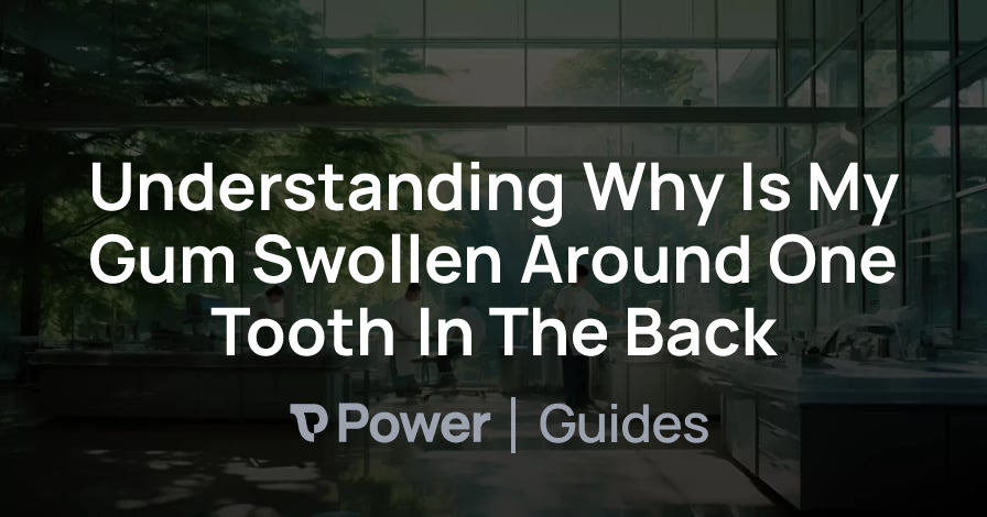 Header Image for Understanding Why Is My Gum Swollen Around One Tooth In The Back